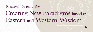 Research Institute for Creating New Paradigms based on Eastern and Western Wisdom