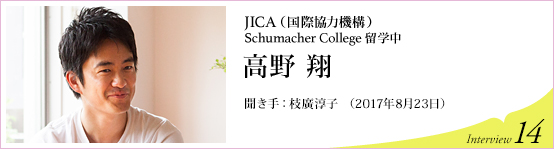 JICA（国際協力機構）（Schumacher College留学中）　高野翔　聞き手 枝廣淳子　Interview14